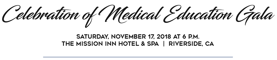 Celebration of Medical Education Gala • November 17, 2018 at the Mission Inn Hotel and Spa
